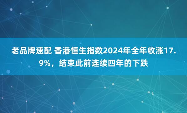 老品牌速配 香港恒生指数2024年全年收涨17.9%，结束此前连续四年的下跌