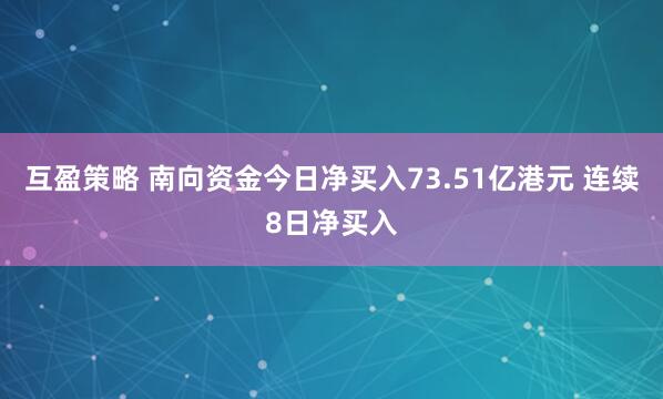 互盈策略 南向资金今日净买入73.51亿港元 连续8日净买入
