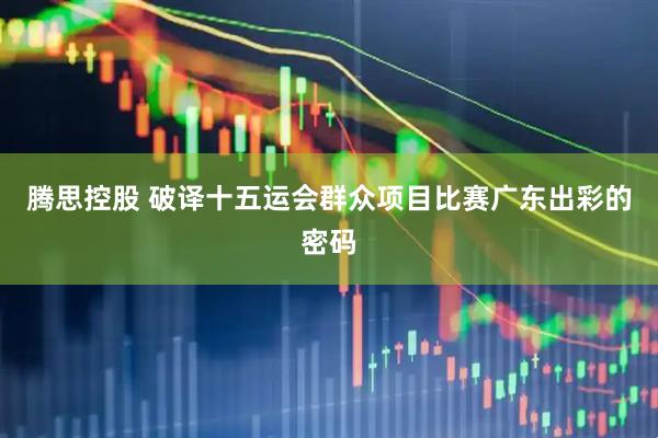 腾思控股 破译十五运会群众项目比赛广东出彩的密码