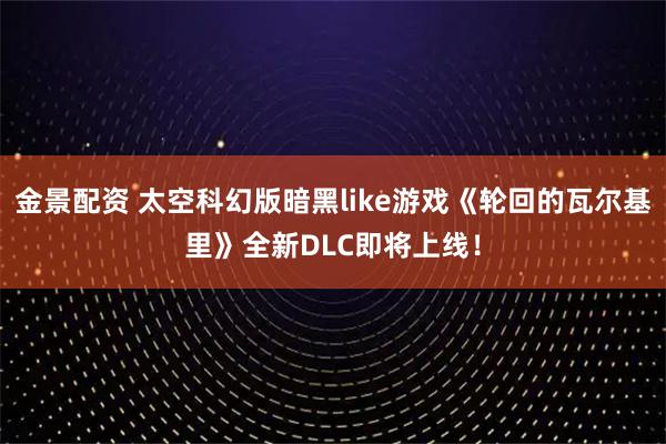 金景配资 太空科幻版暗黑like游戏《轮回的瓦尔基里》全新DLC即将上线！