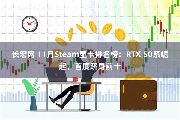 长宏网 11月Steam显卡排名榜：RTX 50系崛起，首度跻身前十