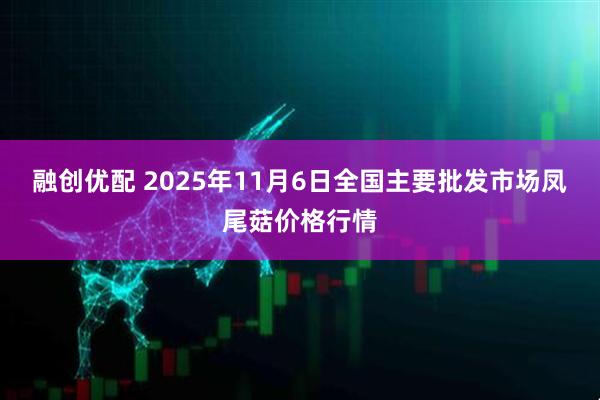 融创优配 2025年11月6日全国主要批发市场凤尾菇价格行情