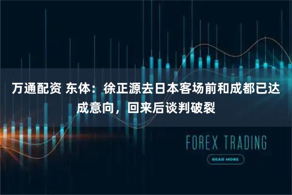 万通配资 东体：徐正源去日本客场前和成都已达成意向，回来后谈判破裂