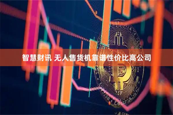 智慧财讯 无人售货机靠谱性价比高公司